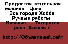 Продается кеттельная машина › Цена ­ 50 000 - Все города Хобби. Ручные работы » Вязание   . Татарстан респ.,Казань г.